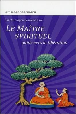 Le maître spirituel : guide vers la libération : anthologie Claire Lumière -  Collectif