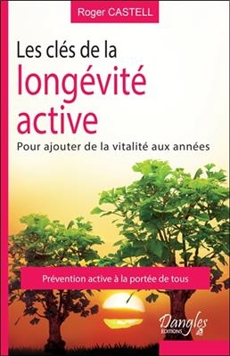 Les clés de la longévité active : pour ajouter de la vitalité aux années... et ne rien coûter à la collectivité : pré... - Roger (1937-....) Castell