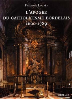 APOGEE CATHOLICISME BORDELAIS 1600 1789 -  LOUPES PHILIPPE