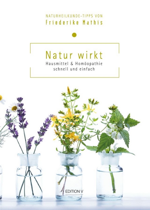 Natur wirkt. Hausmittel & Homöopathie. Schnell und einfach - Friederike Mathis