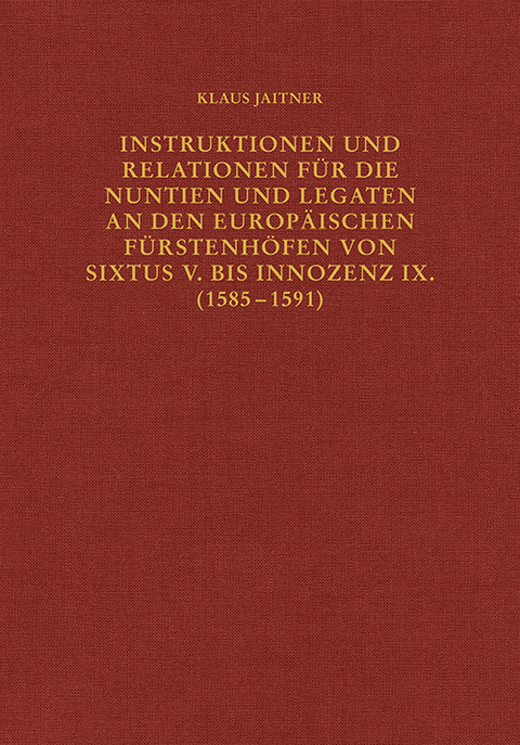 Instruktionen und Relationen für die Nuntien und Legaten an den europäischen Fürstenhöfen von Sixtus V. bis Innozenz IX. (1585–1591) - Klaus Jaitner