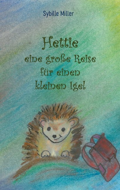 Hettie - eine große Reise für einen kleinen Igel - Sybille Miller