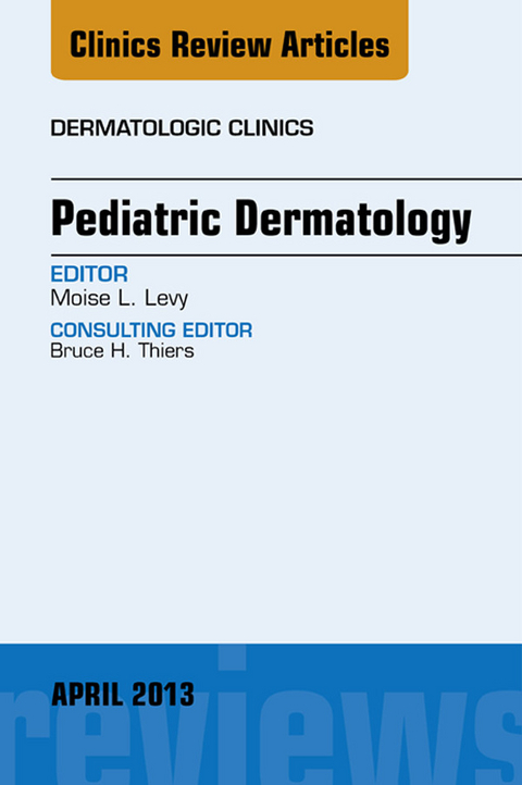 Pediatric Dermatology, An Issue of Dermatologic Clinics -  Moise L. Levy