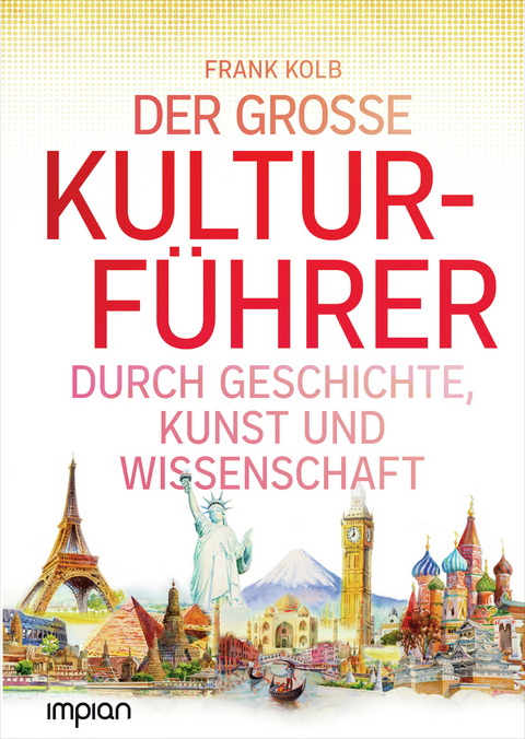 Der große Kulturführer durch Geschichte, Kunst und Wissenschaft - Frank Kolb