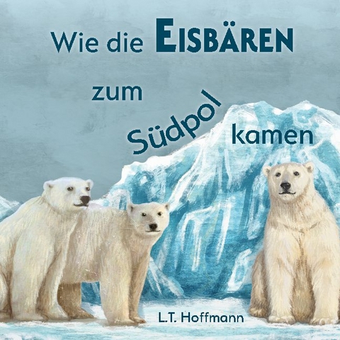 Wie die Eisbären zum Südpol kamen - L.T. Hoffmann