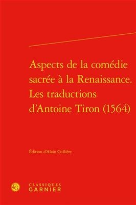 Aspects de la Comedie Sacree a la Renaissance. Les Traductions d'Antoine Tiron (1564) - 