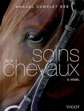 Manuel complet des soins aux chevaux - Colin Vogel