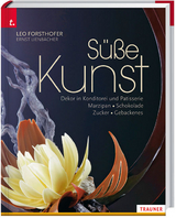 Süße Kunst Dekor in Konditorei und Patisserie Marzipan • Schokolade • Zucker • Gebackenes - Forsthofer, Leo; Lienbacher, Ernst