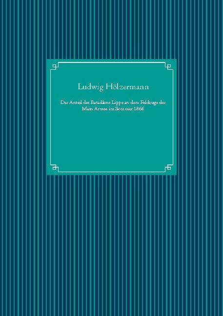 Der Anteil des Bataillons Lippe an dem Feldzuge der Main Armee im Sommer 1866 - Ludwig Hölzermann