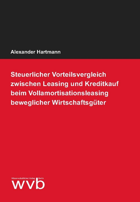 Steuerlicher Vorteilsvergleich zwischen Leasing und Kreditkauf beim Vollamortisationsleasing beweglicher Wirtschaftsgüter - Alexander Hartmann