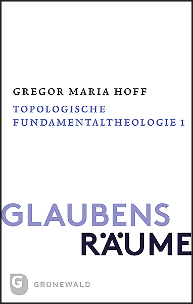 Glaubensräume - Topologische Fundamentaltheologie - Gregor Maria Hoff