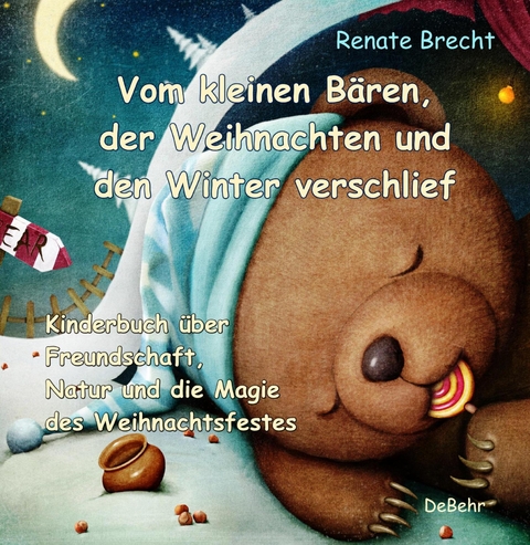 Vom kleinen Bären, der Weihnachten und den Winter verschlief - Ein Kinderbuch über Freundschaft, Natur und die Magie des Weihnachtsfestes - Renate Brecht