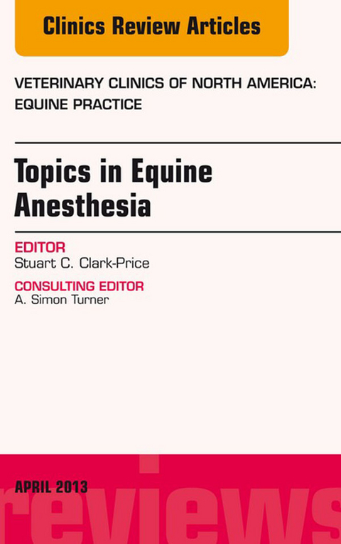 Topics in Equine Anesthesia, An Issue of Veterinary Clinics: Equine Practice -  Stuart Clark-Price