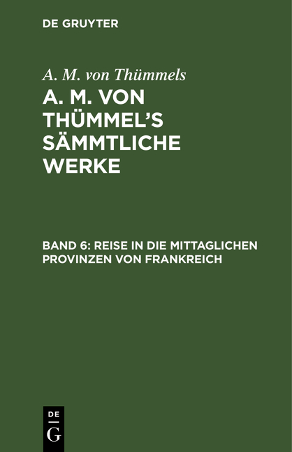 A. M. von Thümmels: A. M. von Thümmel’s Sämmtliche Werke / Reise in die mittaglichen Provinzen von Frankreich - A. M. von Thümmels