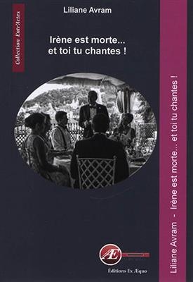 Irène est morte... et toi tu chantes ! : théâtre - Liliane Avram