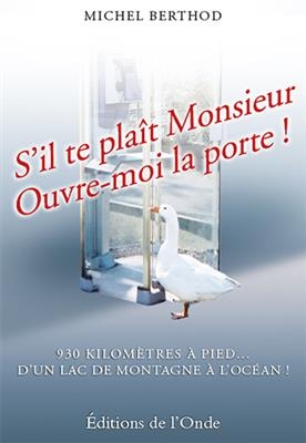 S'il te plaît monsieur, ouvre-moi la porte ! : 930 kilomètres à pied... d'un lac de montagne à l'océan ! - Michel Berthod