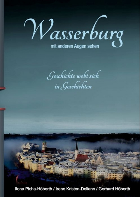 Wasserburg mit anderen Augen sehen - Ilona Picha-Höberth, Irene Kristen-Deliano