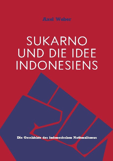 Sukarno und die Idee Indonesiens - Axel Weber