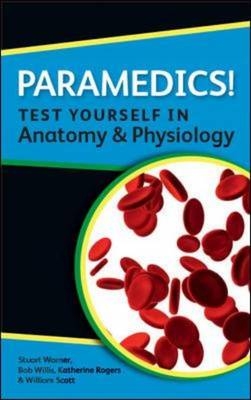 Paramedics! Test Yourself in Anatomy and Physiology -  Katherine Rogers,  William Scott,  Stuart Warner,  Bob Willis