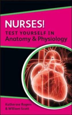 Nurses! Test yourself in Anatomy & Physiology -  Katherine Rogers,  William Scott