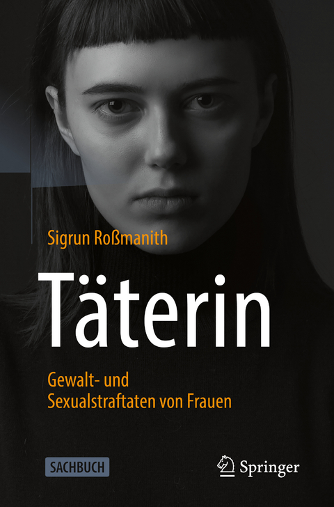 Täterin - Gewalt- und Sexualstraftaten von Frauen - Sigrun Roßmanith