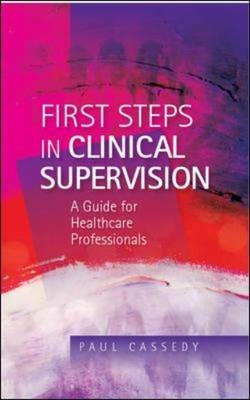 First Steps in Clinical Supervision: a Guide for Healthcare Professionals -  Paul Cassedy