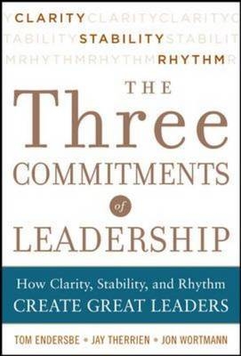 Three Commitments of Leadership:  How Clarity, Stability, and Rhythm Create Great Leaders -  Tom Endersbe,  Jay Therrien,  Jon Wortmann