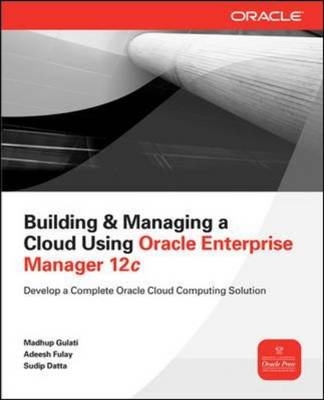 Building and Managing a Cloud Using Oracle Enterprise Manager 12c -  Sudip Datta,  Adeesh Fulay,  Madhup Gulati