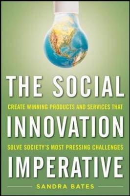 Social Innovation Imperative: Create Winning Products, Services, and Programs that Solve Society's Most Pressing Challenges -  Sandra M. Bates