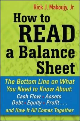 How to Read a Balance Sheet: The Bottom Line on What You Need to Know about Cash Flow, Assets, Debt, Equity, Profit...and How It all Comes Together -  Rick Makoujy