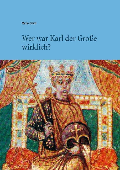 Wer war Karl der Große wirklich? - Mario Arndt