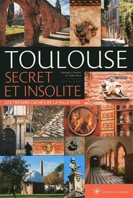 Toulouse secret et insolite : les trésors cachés de la ville rose - Sonia Ruiz, Corinne Clément