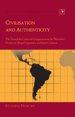Civilisation and Authenticity : The Search for Cultural Uniqueness in the Narrative Fiction of Alejo Carpentier and Julio Cortazar -  Eugenia Demuro