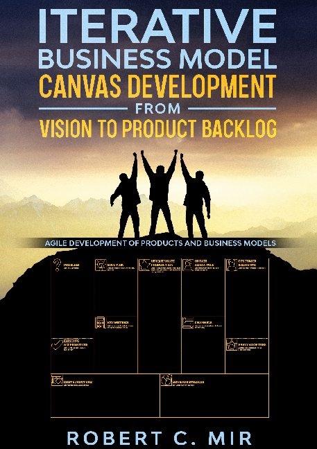 Iterative Business Model Canvas Development - From Vision to Product Backlog - Robert C. Mir