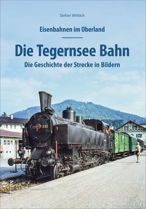Eisenbahnen im Oberland: Die Tegernsee Bahn - Stefan Wittich