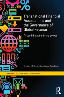 Transnational Financial Associations and the Governance of Global Finance -  Heather McKeen-Edwards,  Tony Porter