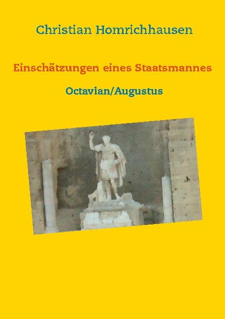 Einschätzungen eines Staatsmannes - Octavian/Augustus Selbstbild - Idealbild - Kritik - Christian Homrichhausen