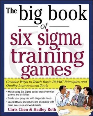 Big Book of Six Sigma Training Games: Proven Ways to Teach Basic DMAIC Principles and Quality Improvement Tools -  Chris Chen,  Hadley M. Roth