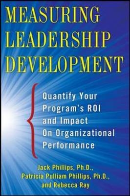 Measuring Leadership Development: Quantify Your Program's Impact and ROI on Organizational Performance -  Jack J. Phillips,  Patti Phillips,  Rebecca Ray