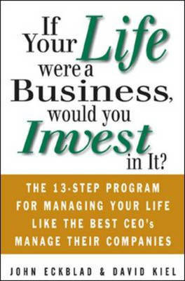 If Your Life Were a Business, Would You Invest In It?: The 13-Step Program for Managing Your Life Like the Best CEO's Manage Their Companies -  John Eckblad,  David Kiel