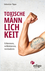 Toxische Männlichkeit. Erkennen, reflektieren, verändern. Geschlechterrollen, Sexismus, Patriarchat, und Feminismus: Ein Buch über die Sozialisierung von Männern. - Sebastian Tippe