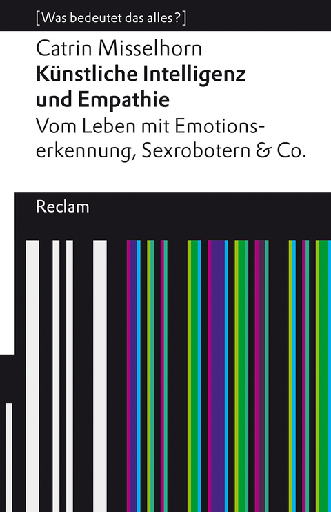 Künstliche Intelligenz und Empathie. Vom Leben mit Emotionserkennung, Sexrobotern & Co - Catrin Misselhorn