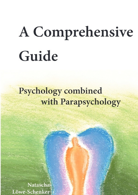 A Comprehensive Guide - Psychology combined with Parapsychology - Natascha Löwe-Schenker