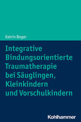 Integrative Bindungsorientierte Traumatherapie bei Säuglingen, Kleinkindern und Vorschulkindern - Katrin Boger