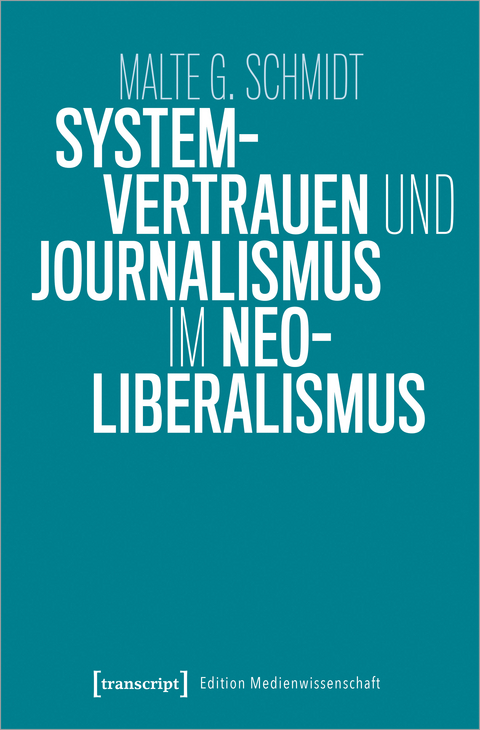 Systemvertrauen und Journalismus im Neoliberalismus - Malte G. Schmidt