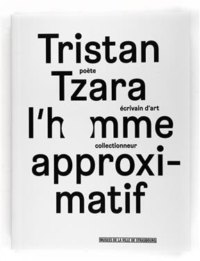 Tristan Tzara, l'homme approximatif : poète, écrivain d'art, collectionneur : exposition, Strasbourg, Musée d'art mod... -  Collectif