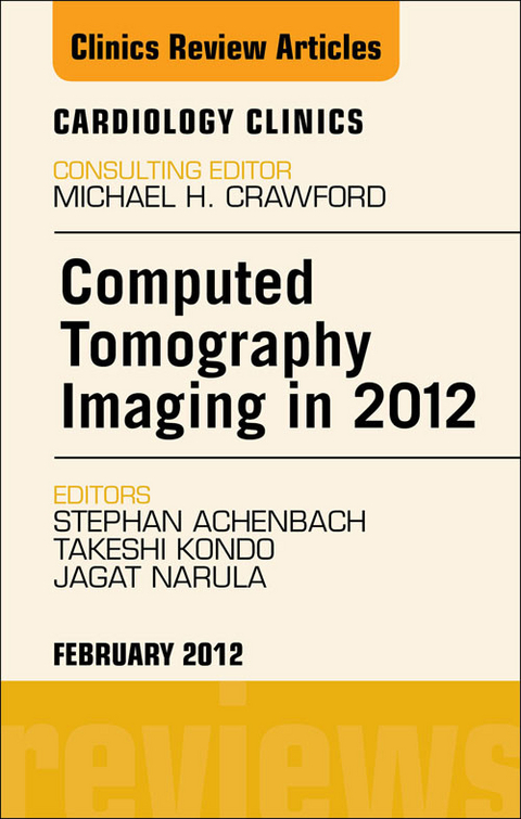 Computed Tomography Imaging in 2012, An Issue of Cardiology Clinics -  Stephan Achenbach,  Takeshi Kondo,  Jagat Narula
