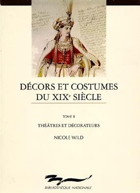 Décors et costumes du XIXe siècle. Vol. 2. Théâtres et décorateurs : collections de la Bibliothèque-Musée de l'Opéra - Nicole (1929-2017) Wild