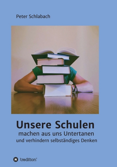 Unsere Schulen machen aus uns Untertanen und verhindern selbständiges Denken - Peter Schlabach