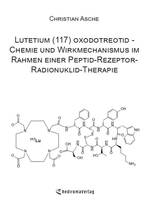 Lutetium (117) oxodotreotid - Chemie und Wirkmechanismus im Rahmen einer Peptid-Rezeptor-Radionuklid-Therapie - Christian Asche